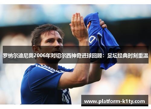 罗纳尔迪尼奥2006年对切尔西神奇进球回顾：足坛经典时刻重温