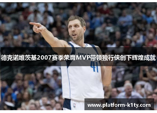 德克诺维茨基2007赛季荣膺MVP带领独行侠创下辉煌成就