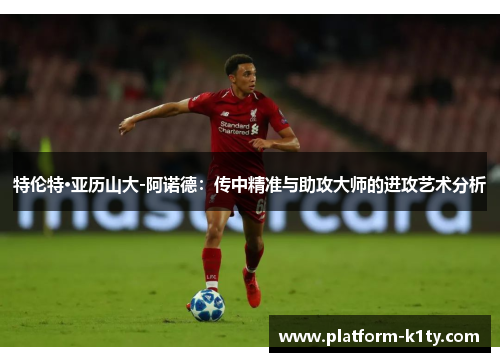 特伦特·亚历山大-阿诺德：传中精准与助攻大师的进攻艺术分析