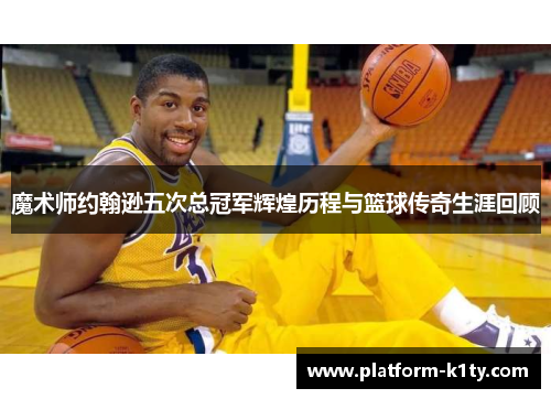魔术师约翰逊五次总冠军辉煌历程与篮球传奇生涯回顾