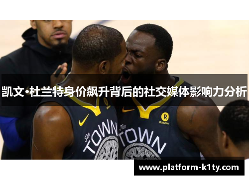凯文·杜兰特身价飙升背后的社交媒体影响力分析