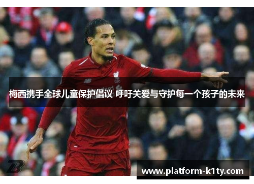 梅西携手全球儿童保护倡议 呼吁关爱与守护每一个孩子的未来