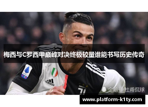 梅西与C罗西甲巅峰对决终极较量谁能书写历史传奇