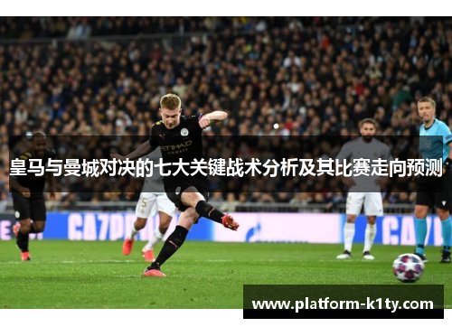 皇马与曼城对决的七大关键战术分析及其比赛走向预测