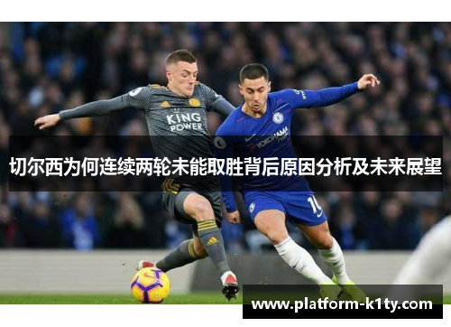 切尔西为何连续两轮未能取胜背后原因分析及未来展望