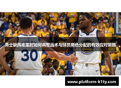 勇士缺阵库里时如何调整战术与球员角色分配的有效应对策略
