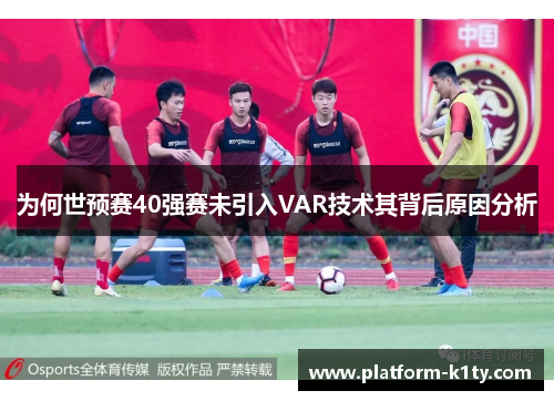 为何世预赛40强赛未引入VAR技术其背后原因分析