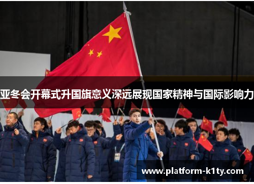 亚冬会开幕式升国旗意义深远展现国家精神与国际影响力