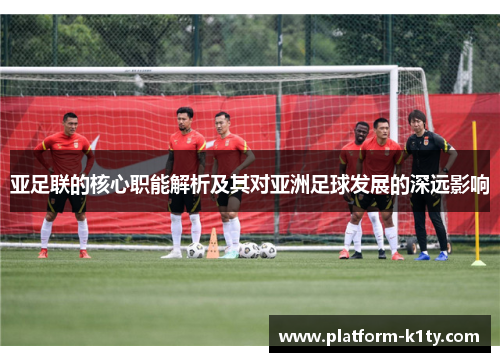 亚足联的核心职能解析及其对亚洲足球发展的深远影响