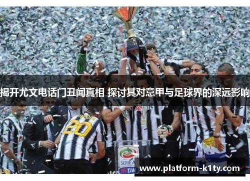揭开尤文电话门丑闻真相 探讨其对意甲与足球界的深远影响