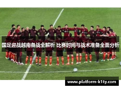 国足迎战越南备战全解析 比赛时间与战术准备全面分析