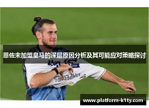 恩佐未加盟皇马的深层原因分析及其可能应对策略探讨